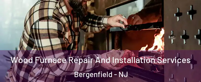  Wood Furnace Repair And Installation Services Bergenfield - NJ